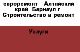 евроремонт - Алтайский край, Барнаул г. Строительство и ремонт » Услуги   